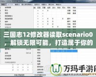 三國志12修改器讀取scenario0，解鎖無限可能，打造屬于你的三國時代！