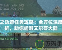 碧之軌跡任務(wù)攻略：全方位深度解析，助你暢游艾爾莎大陸