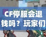 CF停服會退錢嗎？玩家們的權(quán)益該如何保障？