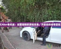 《Aion單機(jī)版：探索獨(dú)特的游戲世界，開啟你的傳奇冒險(xiǎn)》