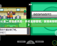 《口袋妖怪心金二周目通關(guān)后：開啟全新冒險(xiǎn)，發(fā)現(xiàn)未知的寶可夢(mèng)世界》