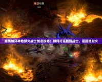 暗黑破壞神地獄火戰(zhàn)士加點(diǎn)攻略：如何打造最強(qiáng)戰(zhàn)士，征服地獄火