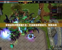 軍團戰(zhàn)爭兵種合成大全：打造最強軍團戰(zhàn)力，制霸戰(zhàn)場
