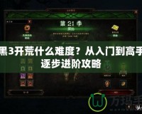 暗黑3開荒什么難度？從入門到高手的逐步進階攻略