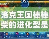 洛克王國(guó)棒棒柴的進(jìn)化型是什么樣子？揭秘隱藏的神奇進(jìn)化！