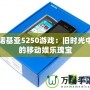 諾基亞5250游戲：舊時(shí)光中的移動(dòng)娛樂瑰寶