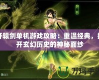 軒轅劍單機(jī)游戲攻略：重溫經(jīng)典，揭開玄幻歷史的神秘面紗