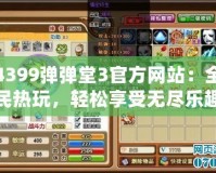 4399彈彈堂3官方網(wǎng)站：全民熱玩，輕松享受無盡樂趣