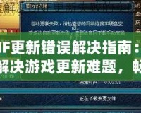 DNF更新錯誤解決指南：輕松解決游戲更新難題，暢享無縫游戲體驗