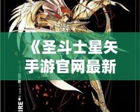 《圣斗士星矢手游官網(wǎng)最新斗士：全新戰(zhàn)士登場，與你一起譜寫星座傳奇！》