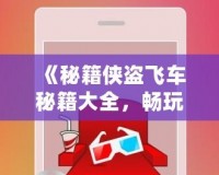 《秘籍俠盜飛車秘籍大全，暢玩無限樂趣！》