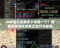 DNF強化武器多少會碎一個？揭秘武器強化的真正技巧與秘密