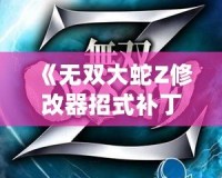 《無雙大蛇Z修改器招式補(bǔ)?。鹤屇愕膽?zhàn)斗體驗更爽快》