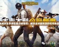 絕地求生手游亞服注冊賬號(hào)：暢享全球最刺激的吃雞體驗(yàn)！