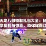 天龍八部領取禮包大全：暢享福利與驚喜，助你稱霸江湖！