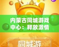 內(nèi)蒙古同城游戲中心：釋放激情，享受無盡樂趣！