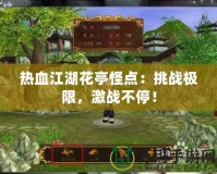 熱血江湖花亭怪點：挑戰(zhàn)極限，激戰(zhàn)不停！