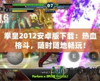 拳皇2012安卓版下載：熱血格斗，隨時(shí)隨地暢玩！