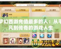夢幻西游充值最多的人：從平凡到傳奇的游戲人生