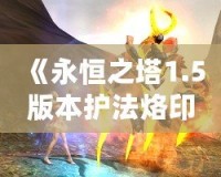 《永恒之塔1.5版本護(hù)法烙?。洪_啟戰(zhàn)斗新篇章》