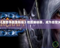 完美掌控《魔獸爭霸重制版》地圖編輯器，成為自定義地圖大師！