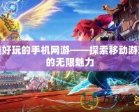 最好玩的手機(jī)網(wǎng)游——探索移動(dòng)游戲的無限魅力