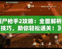 《僵尸槍手2攻略：全面解析游戲技巧，助你輕松通關(guān)！》