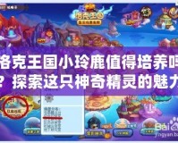 洛克王國(guó)小玲鹿值得培養(yǎng)嗎？探索這只神奇精靈的魅力