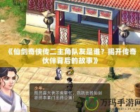 《仙劍奇?zhèn)b傳二主角隊友是誰？揭開傳奇伙伴背后的故事》