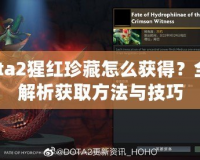 Dota2猩紅珍藏怎么獲得？全面解析獲取方法與技巧