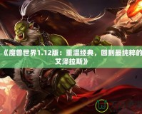 《魔獸世界1.12版：重溫經(jīng)典，回到最純粹的艾澤拉斯》