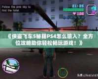 《俠盜飛車5秘籍PS4怎么輸入？全方位攻略助你輕松暢玩游戲！》