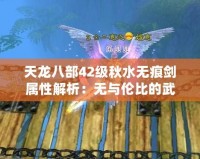 天龍八部42級(jí)秋水無(wú)痕劍屬性解析：無(wú)與倫比的武器，成就你的江湖傳奇！