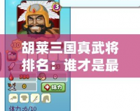 胡萊三國真武將排名：誰才是最強武將？