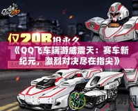 《QQ飛車端游威震天：賽車新紀(jì)元，激烈對(duì)決盡在指尖》