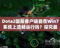 Dota2國服客戶端能在Win7系統(tǒng)上流暢運(yùn)行嗎？探究最佳游戲體驗(yàn)