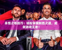 永恒之塔技巧：輕松掌握制勝之道，成就游戲王者！