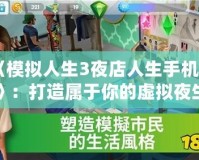 《模擬人生3夜店人生手機(jī)版》：打造屬于你的虛擬夜生活，盡情揮灑青春！