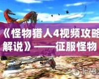 《怪物獵人4視頻攻略解說》——征服怪物的終極秘籍！
