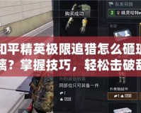 和平精英極限追獵怎么砸玻璃？掌握技巧，輕松擊破敵人防線！