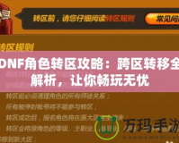 DNF角色轉(zhuǎn)區(qū)攻略：跨區(qū)轉(zhuǎn)移全解析，讓你暢玩無(wú)憂(yōu)