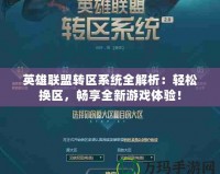英雄聯(lián)盟轉(zhuǎn)區(qū)系統(tǒng)全解析：輕松換區(qū)，暢享全新游戲體驗(yàn)！