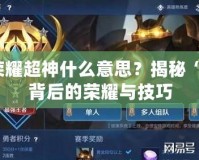 王者榮耀超神什么意思？揭秘“超神”背后的榮耀與技巧