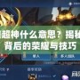 王者榮耀超神什么意思？揭秘“超神”背后的榮耀與技巧