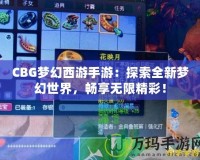 CBG夢幻西游手游：探索全新夢幻世界，暢享無限精彩！