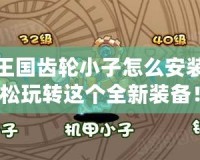 洛克王國齒輪小子怎么安裝？輕松玩轉(zhuǎn)這個全新裝備！
