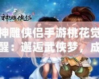 神雕俠侶手游桃花覺醒：邂逅武俠夢，成就榮耀傳世
