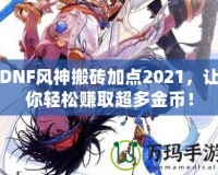 DNF風(fēng)神搬磚加點(diǎn)2021，讓你輕松賺取超多金幣！