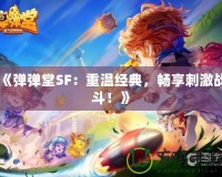 《彈彈堂SF：重溫經(jīng)典，暢享刺激戰(zhàn)斗！》