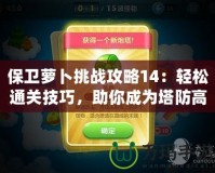 保衛(wèi)蘿卜挑戰(zhàn)攻略14：輕松通關(guān)技巧，助你成為塔防高手！